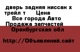 дверь задняя ниссан х трейл т31 › Цена ­ 11 000 - Все города Авто » Продажа запчастей   . Оренбургская обл.